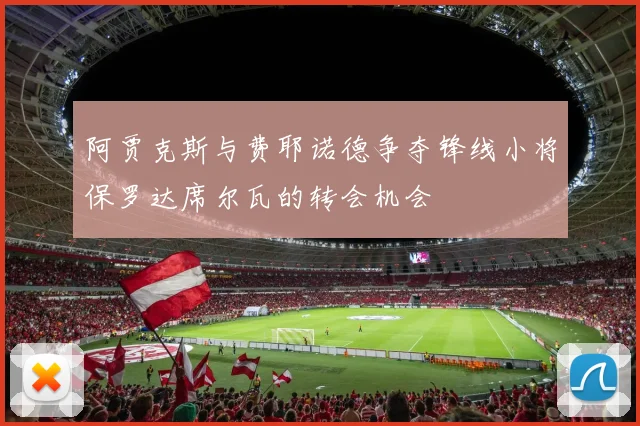 阿贾克斯与费耶诺德争夺锋线小将保罗达席尔瓦的转会机会