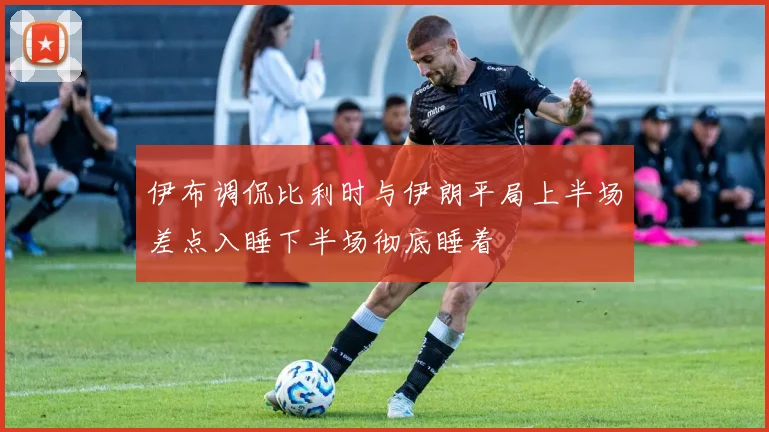 伊布调侃比利时与伊朗平局上半场差点入睡下半场彻底睡着