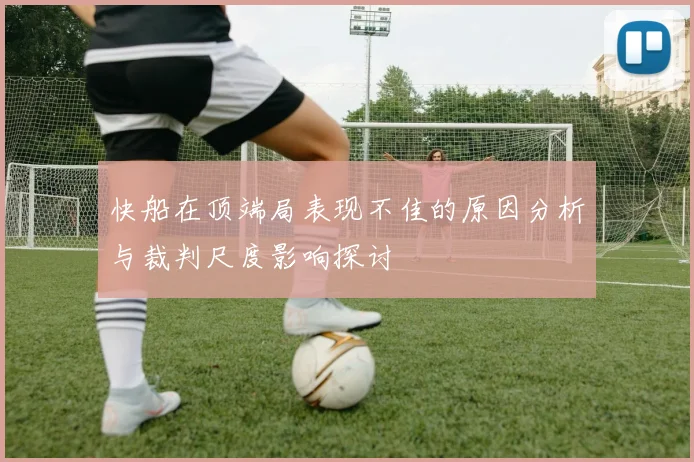 快船在顶端局表现不佳的原因分析与裁判尺度影响探讨