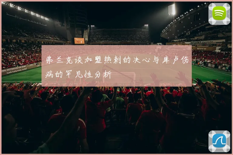 弗兰克谈加盟热刺的决心与库卢伤病的罕见性分析