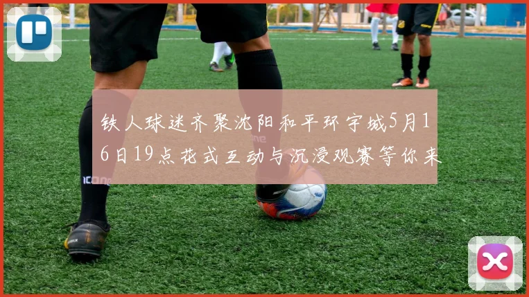 铁人球迷齐聚沈阳和平环宇城5月16日19点花式互动与沉浸观赛等你来参与