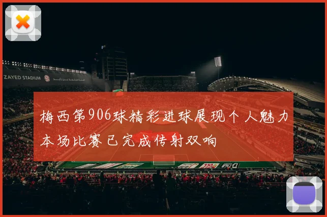 梅西第906球精彩进球展现个人魅力本场比赛已完成传射双响