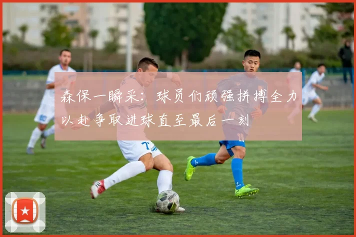 森保一瞬采：球员们顽强拼搏全力以赴争取进球直至最后一刻
