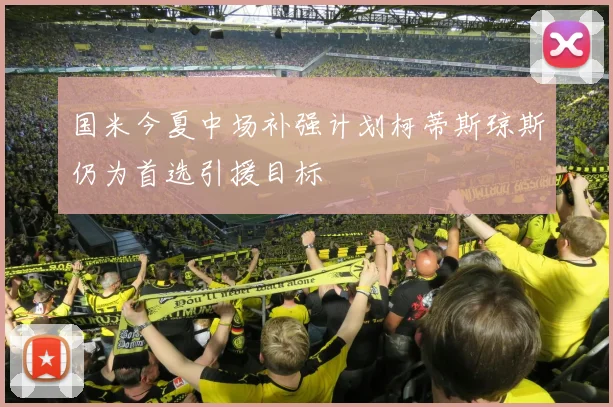 国米今夏中场补强计划柯蒂斯琼斯仍为首选引援目标