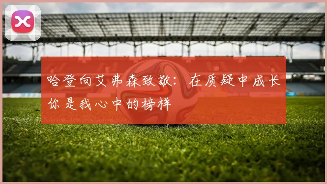 哈登向艾弗森致敬：在质疑中成长你是我心中的榜样