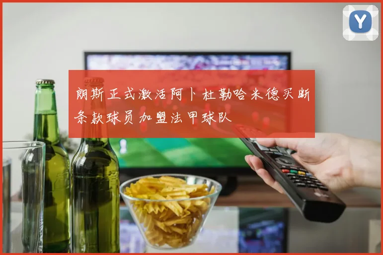 朗斯正式激活阿卜杜勒哈米德买断条款球员加盟法甲球队